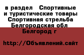  в раздел : Спортивные и туристические товары » Спортивная стрельба . Белгородская обл.,Белгород г.